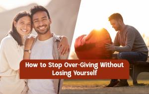 Over-Giving in Relationships: When Love Turns Into Exhaustion