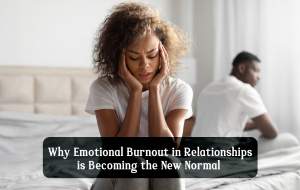 Why Do People Feel Emotionally Burnt Out in Relationships Today