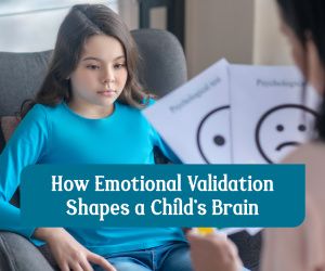 Emotional Validation and Its Impact on Brain Development in Children