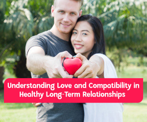 Love vs Compatibility: Understanding what Truly Sustains a Lasting Bond