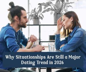 Why Situationships Continue to Dominate Modern Dating in 2026